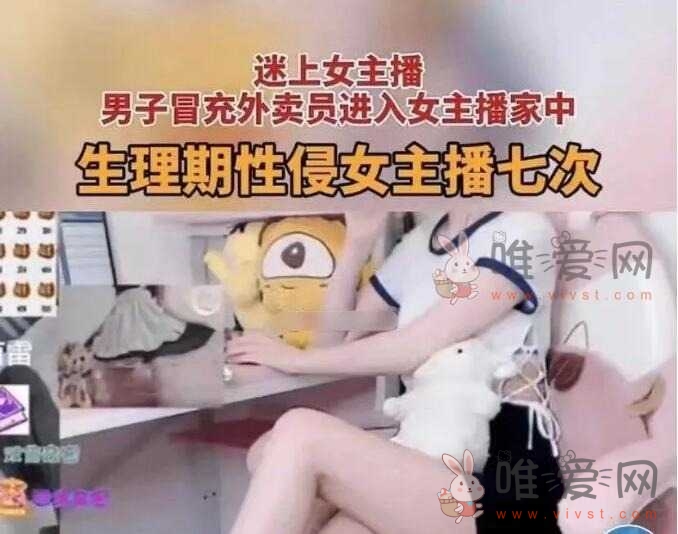 男粉丝假扮外卖员闯女主播家中一晚性侵7次！竟然还是生理期...